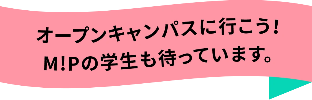 オープンキャンパスに行こう！M!Pの学生も待っています。