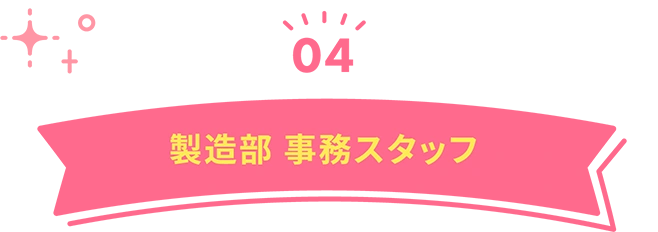 04　製造部 事務スタッフ